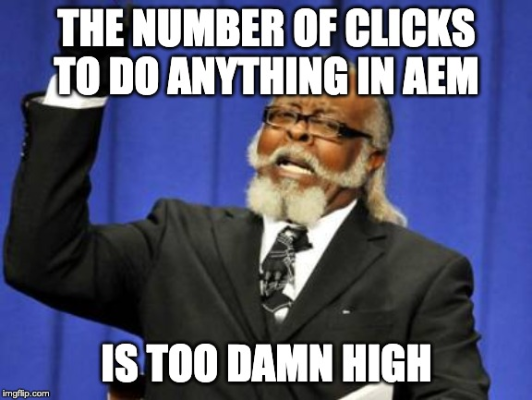 The number of clicks to do anything in AEM is too damn high!!